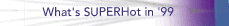 What's SUPERHot in '99